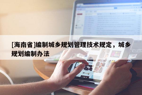 [海南省]編制城鄉規劃管理技術規定，城鄉規劃編制辦法