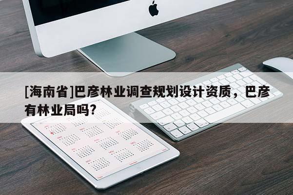 [海南省]巴彥林業調查規劃設計資質，巴彥有林業局嗎?