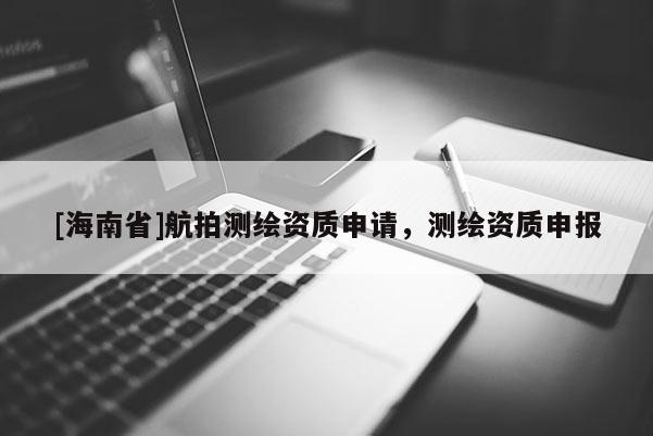 [海南省]航拍測繪資質(zhì)申請，測繪資質(zhì)申報