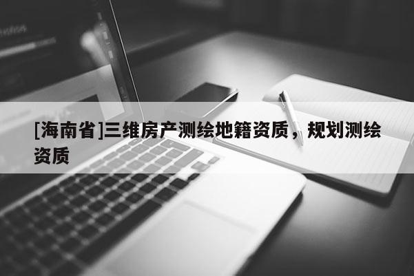 [海南省]三維房產(chǎn)測繪地籍資質(zhì)，規(guī)劃測繪資質(zhì)