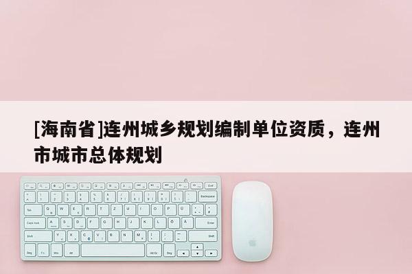 [海南省]連州城鄉規劃編制單位資質，連州市城市總體規劃