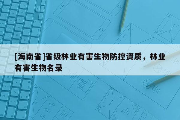 [海南省]省級林業有害生物防控資質，林業有害生物名錄