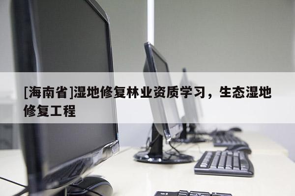 [海南省]濕地修復林業資質學習，生態濕地修復工程