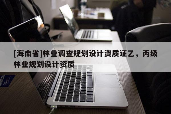 [海南省]林業調查規劃設計資質證乙，丙級林業規劃設計資質