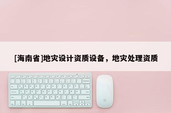 [海南省]地災設計資質設備，地災處理資質