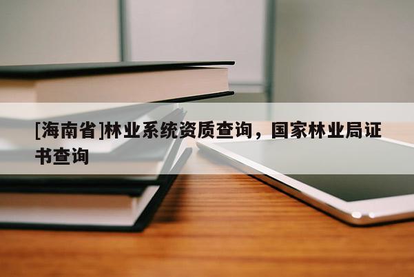 [海南省]林業系統資質查詢，國家林業局證書查詢