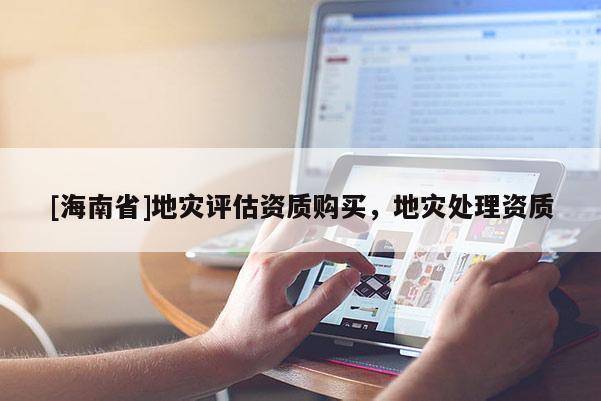 [海南省]地災(zāi)評(píng)估資質(zhì)購買，地災(zāi)處理資質(zhì)