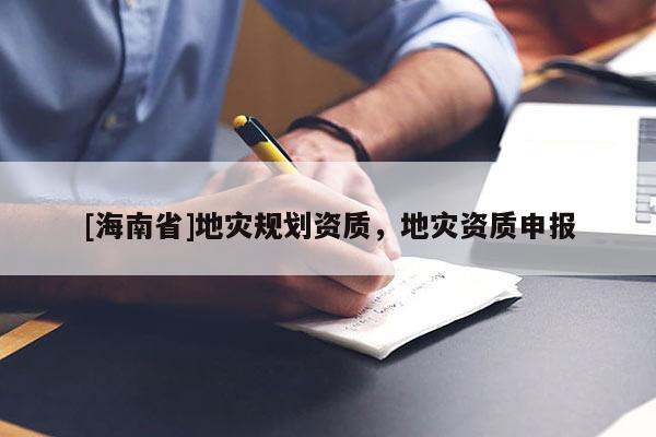 [海南省]地災規(guī)劃資質(zhì)，地災資質(zhì)申報