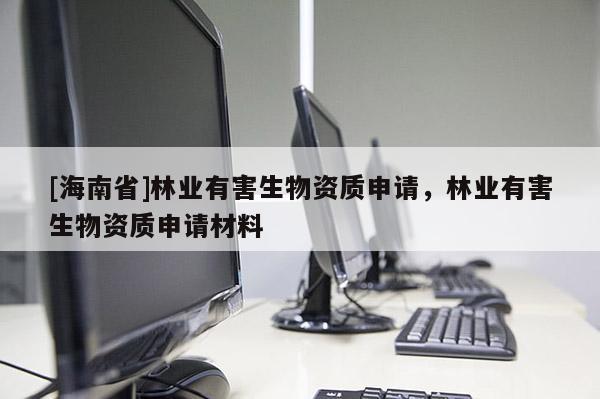 [海南省]林業有害生物資質申請，林業有害生物資質申請材料