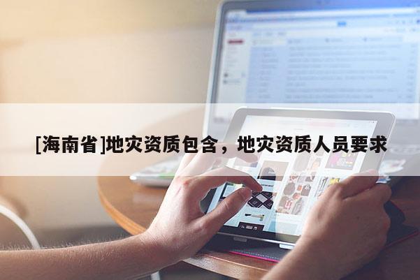 [海南省]地災資質包含，地災資質人員要求
