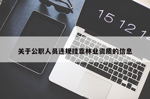 關于公職人員違規掛靠林業資質的信息