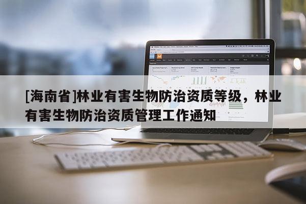 [海南省]林業有害生物防治資質等級，林業有害生物防治資質管理工作通知