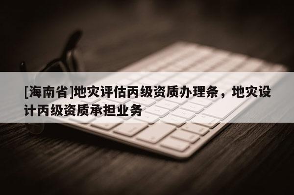 [海南省]地災評估丙級資質辦理條，地災設計丙級資質承擔業務