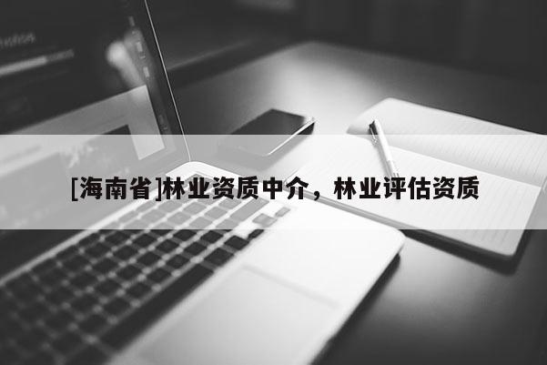 [海南省]林業資質中介，林業評估資質