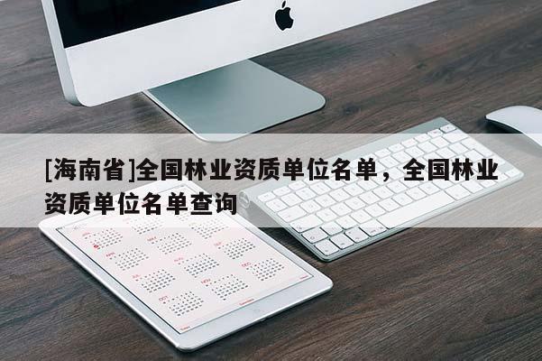 [海南省]全國林業資質單位名單，全國林業資質單位名單查詢