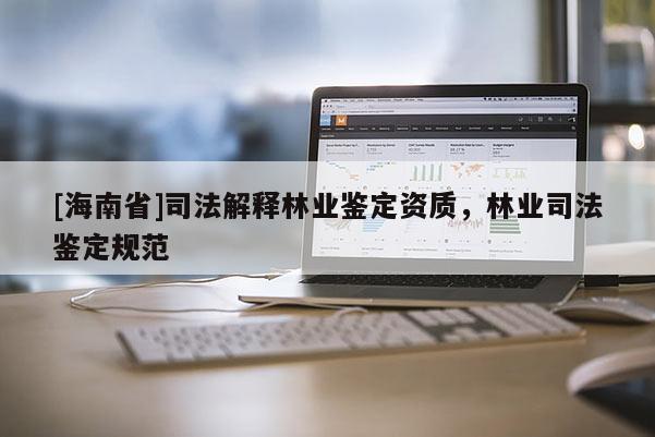 [海南省]司法解釋林業鑒定資質，林業司法鑒定規范