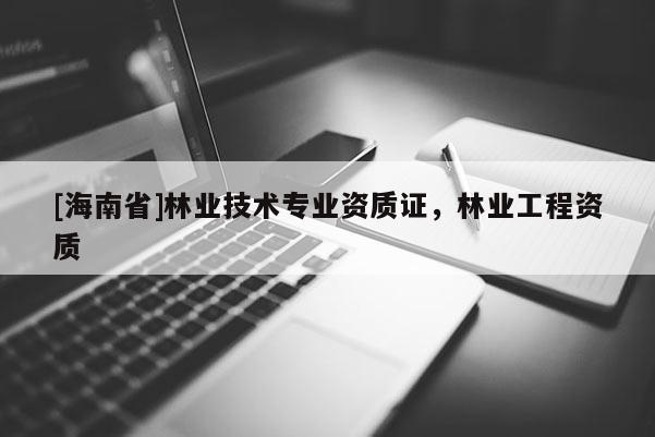 [海南省]林業技術專業資質證，林業工程資質
