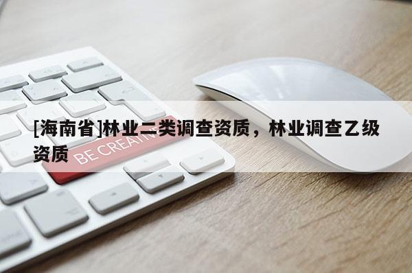[海南省]林業(yè)二類調(diào)查資質(zhì)，林業(yè)調(diào)查乙級(jí)資質(zhì)