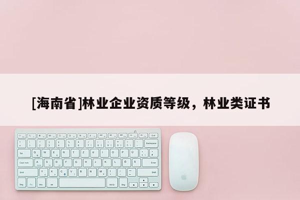[海南省]林業企業資質等級，林業類證書