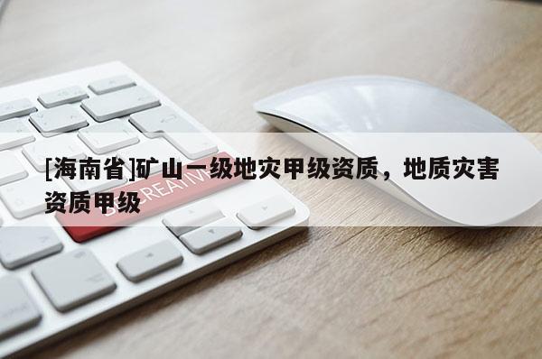 [海南省]礦山一級地災甲級資質，地質災害資質甲級
