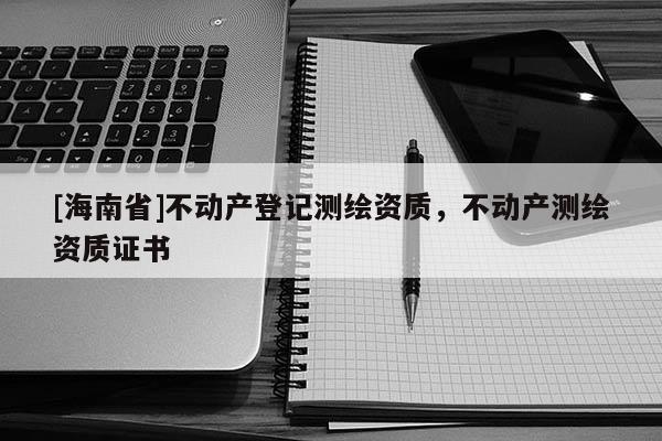 [海南省]不動產登記測繪資質，不動產測繪資質證書