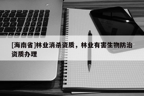 [海南省]林業消殺資質，林業有害生物防治資質辦理