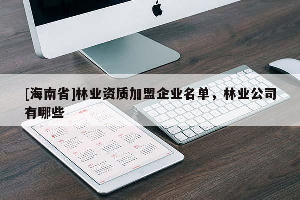 [海南省]林業資質加盟企業名單，林業公司有哪些