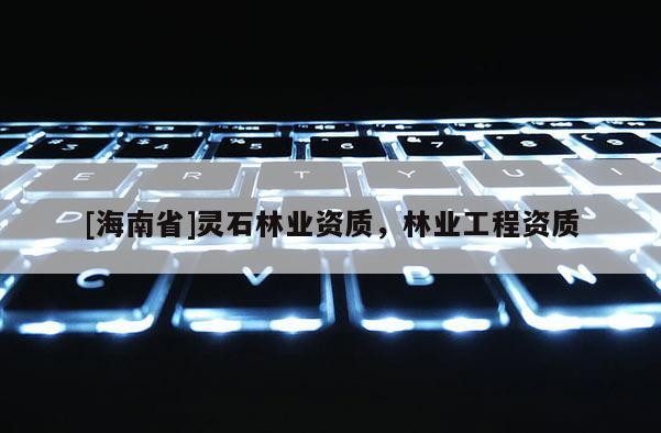 [海南省]靈石林業資質，林業工程資質