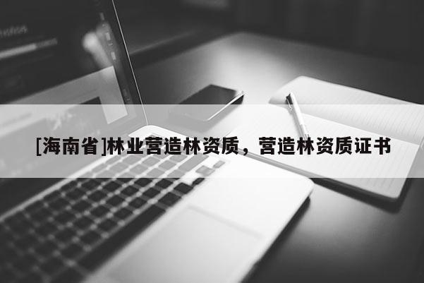 [海南省]林業營造林資質，營造林資質證書
