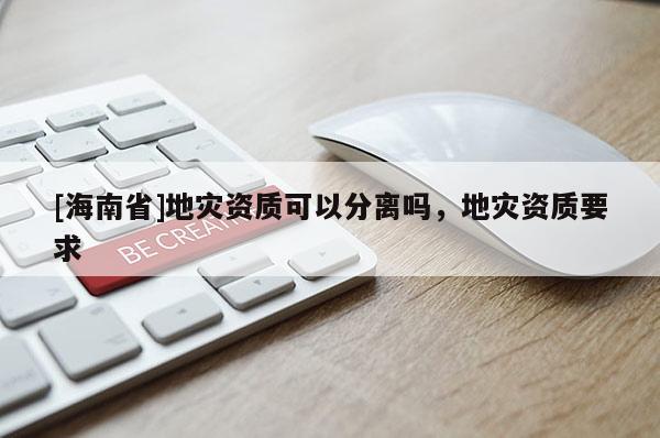 [海南省]地災資質可以分離嗎，地災資質要求