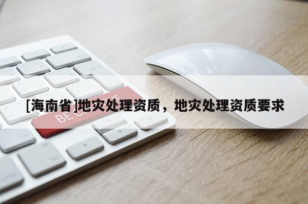 [海南省]地災處理資質，地災處理資質要求