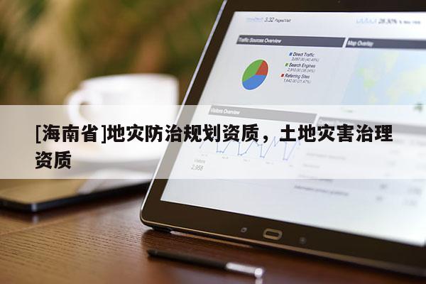 [海南省]地災防治規(guī)劃資質(zhì)，土地災害治理資質(zhì)