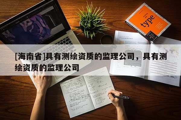 [海南省]具有測繪資質的監理公司，具有測繪資質的監理公司