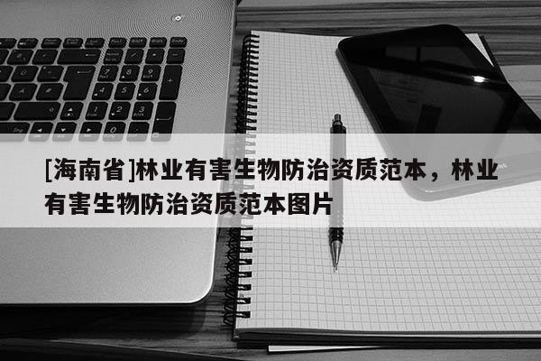 [海南省]林業(yè)有害生物防治資質(zhì)范本，林業(yè)有害生物防治資質(zhì)范本圖片