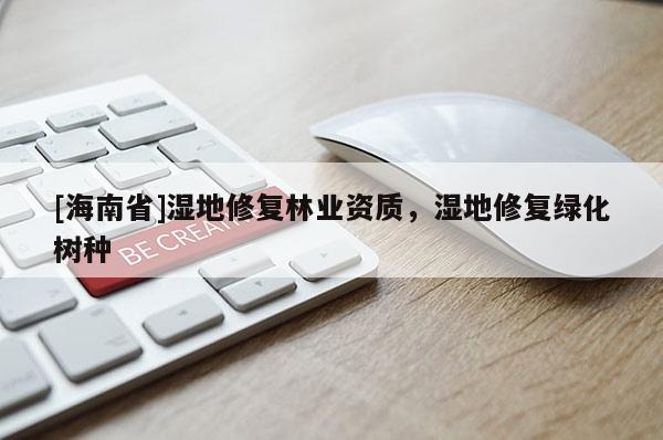 [海南省]濕地修復林業資質，濕地修復綠化樹種