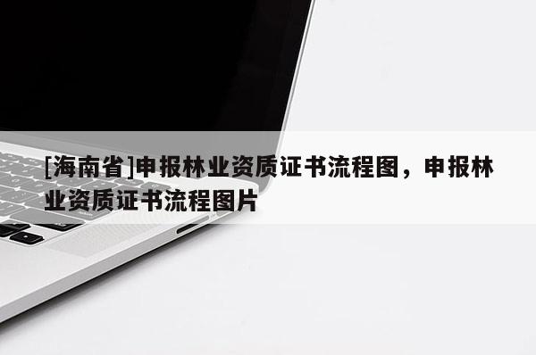 [海南省]申報林業資質證書流程圖，申報林業資質證書流程圖片