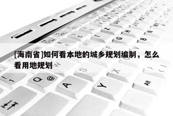 [海南省]如何看本地的城鄉規劃編制，怎么看用地規劃