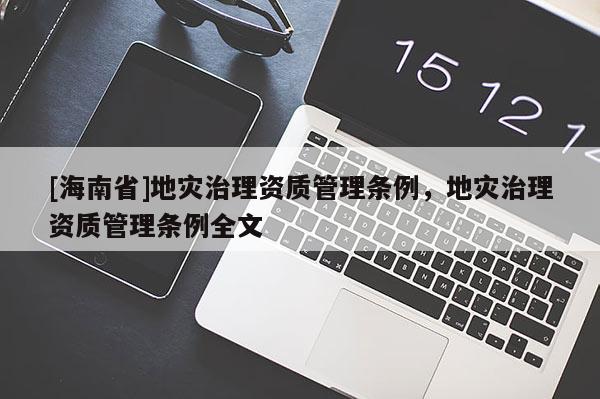 [海南省]地災治理資質(zhì)管理條例，地災治理資質(zhì)管理條例全文
