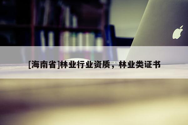 [海南省]林業行業資質，林業類證書