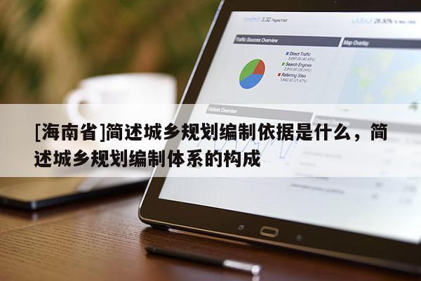 [海南省]簡述城鄉規劃編制依據是什么，簡述城鄉規劃編制體系的構成