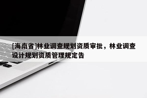 [海南省]林業調查規劃資質審批，林業調查設計規劃資質管理規定告