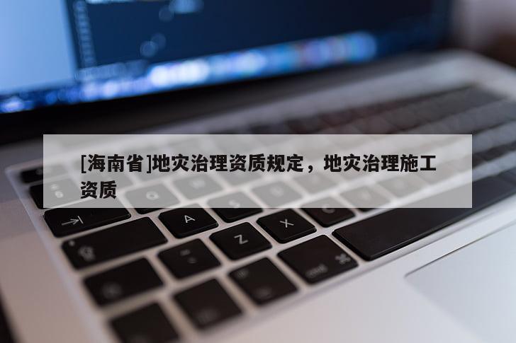 [海南省]地災治理資質規定，地災治理施工資質