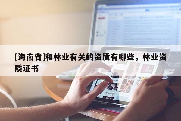 [海南省]和林業有關的資質有哪些，林業資質證書
