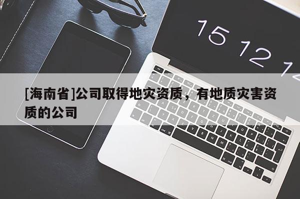 [海南省]公司取得地災資質，有地質災害資質的公司
