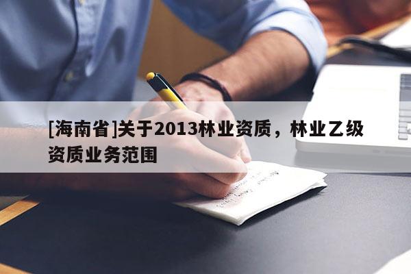 [海南省]關于2013林業資質，林業乙級資質業務范圍