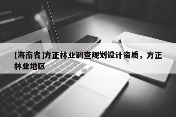 [海南省]方正林業調查規劃設計資質，方正林業地區
