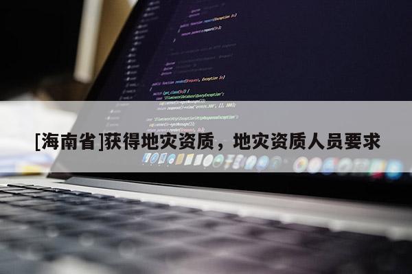 [海南省]獲得地災資質，地災資質人員要求