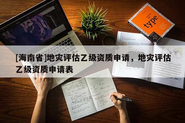 [海南省]地災評估乙級資質申請，地災評估乙級資質申請表