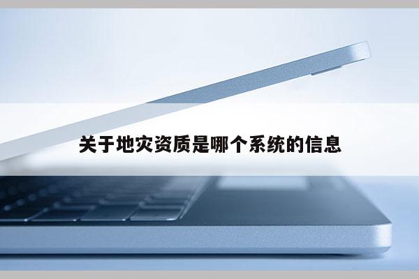 關(guān)于地災(zāi)資質(zhì)是哪個(gè)系統(tǒng)的信息