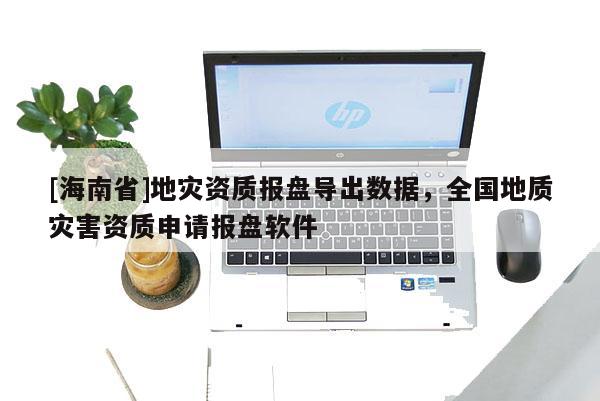 [海南省]地災資質報盤導出數據，全國地質災害資質申請報盤軟件
